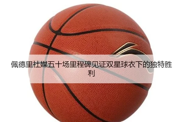 佩德里社媒五十场里程碑见证双星球衣下的独特胜利